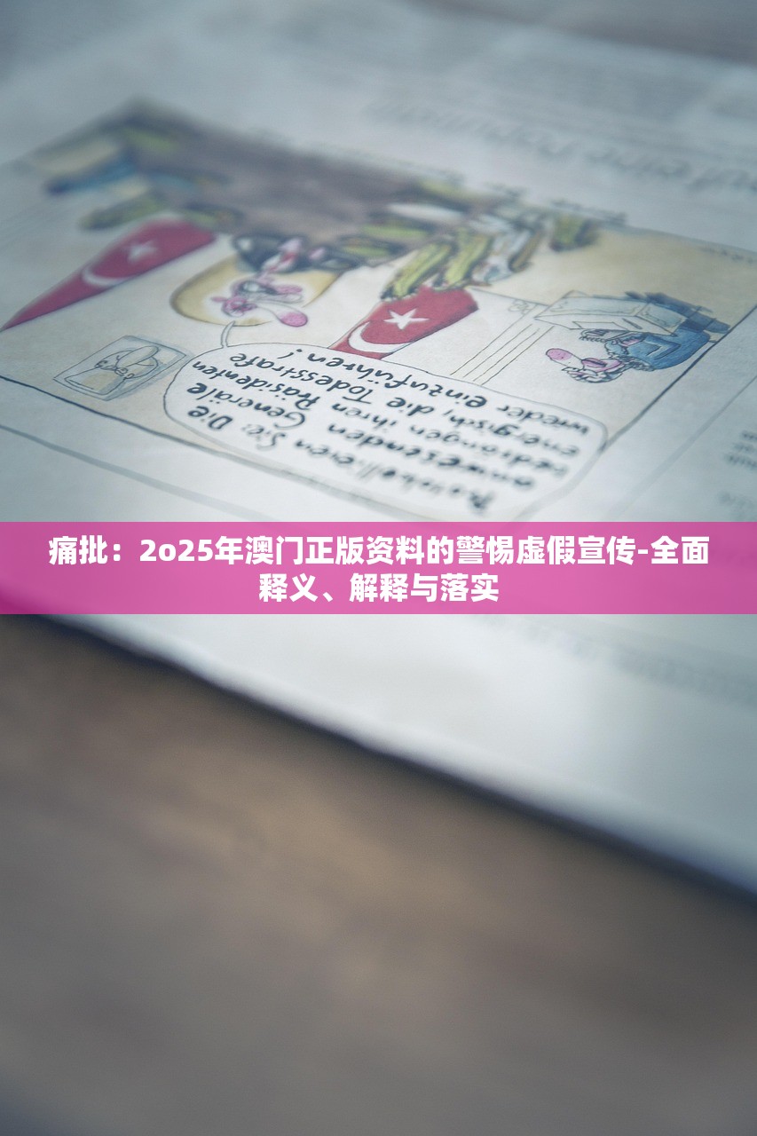 痛批:2o25年澳门正版资料的警惕虚假宣传-全面释义、解释与落实 痛批:2o25年澳门正版资料的警惕虚假宣传-全面释义、解释与落实