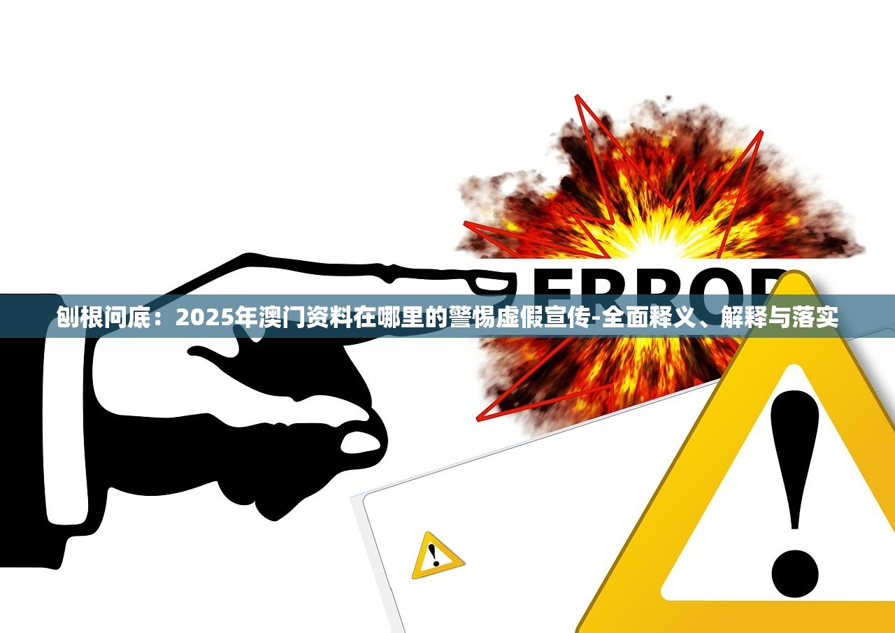 刨根问底：2025年澳门资料在哪里的警惕虚假宣传-全面释义、解释与落实