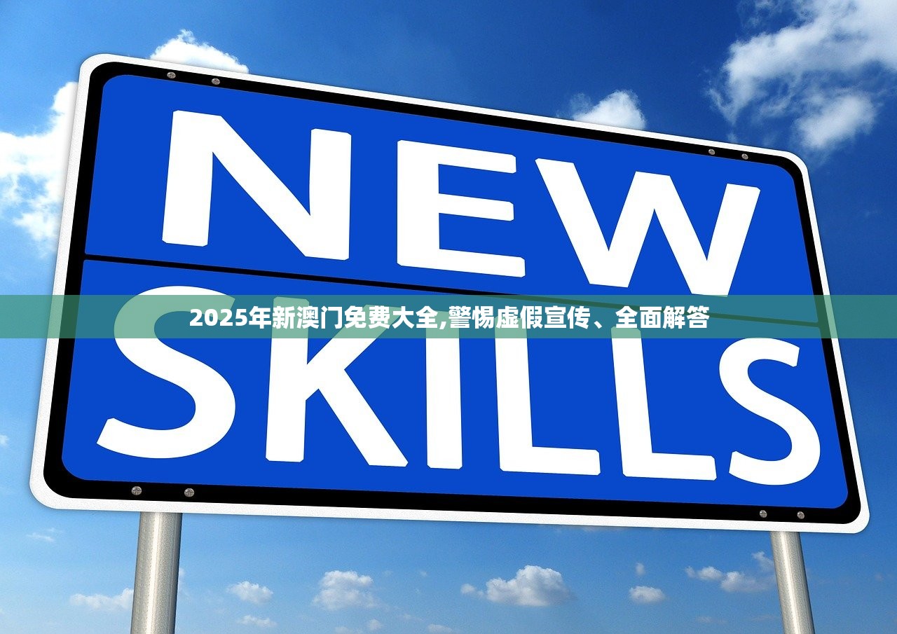 2025年新澳门免费大全,警惕虚假宣传、全面解答 2025年新澳门免费大全,警惕虚假宣传、全面解答
