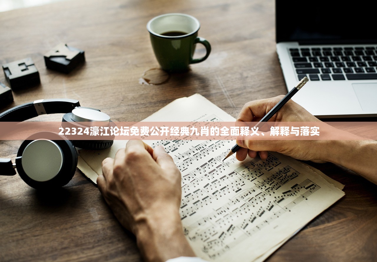 22324濠江论坛免费公开经典九肖的全面释义、解释与落实