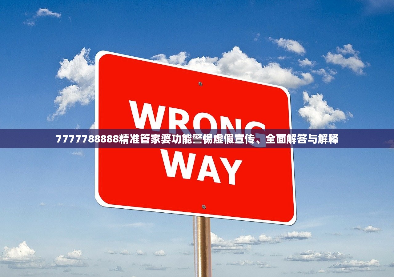 7777788888精准管家婆功能警惕虚假宣传、全面解答与解释 7777788888精准管家婆功能警惕虚假宣传、全面解答与解释