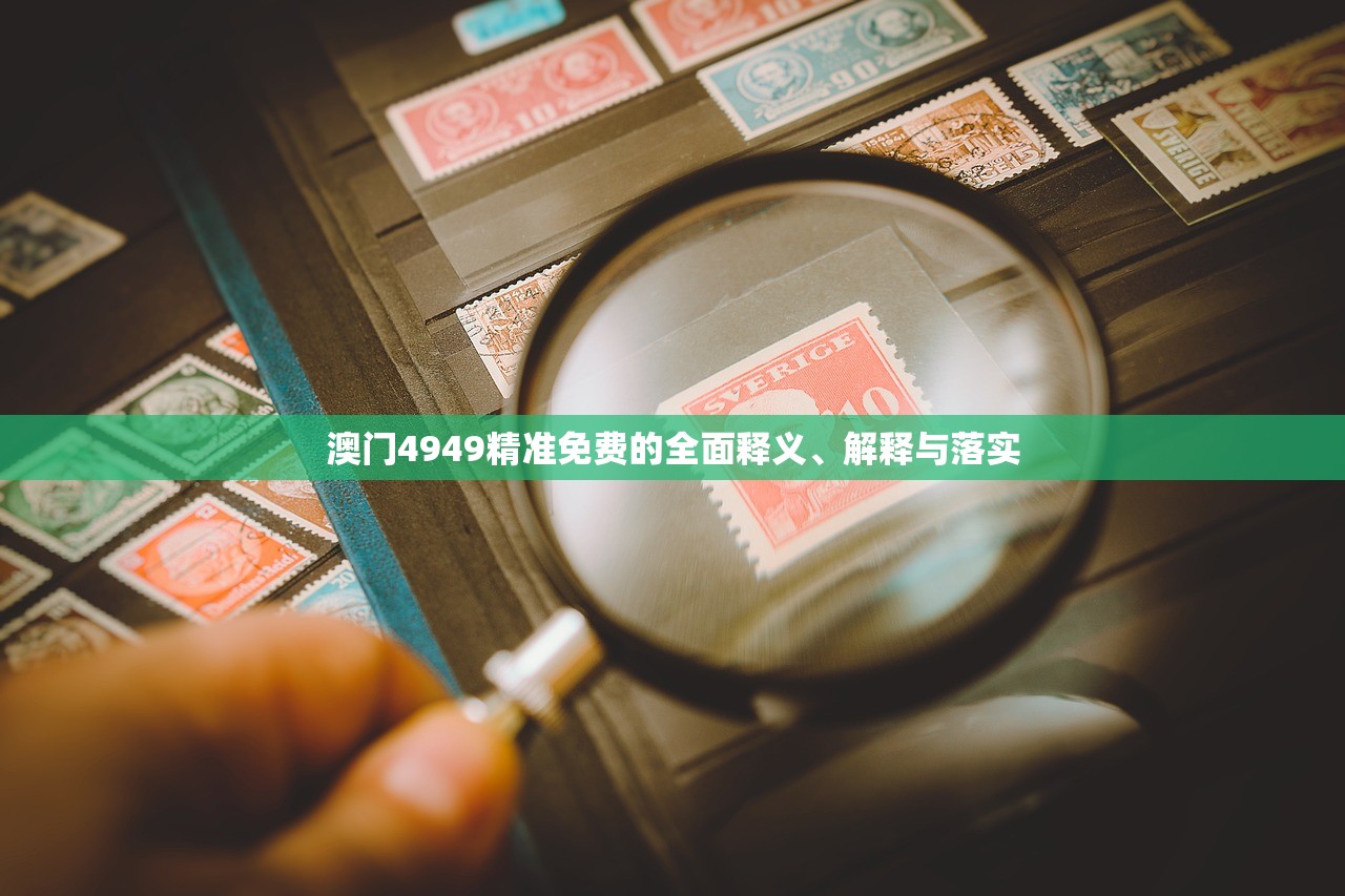 澳门4949精准免费的全面释义、解释与落实 澳门4949精准免费的全面释义、解释与落实