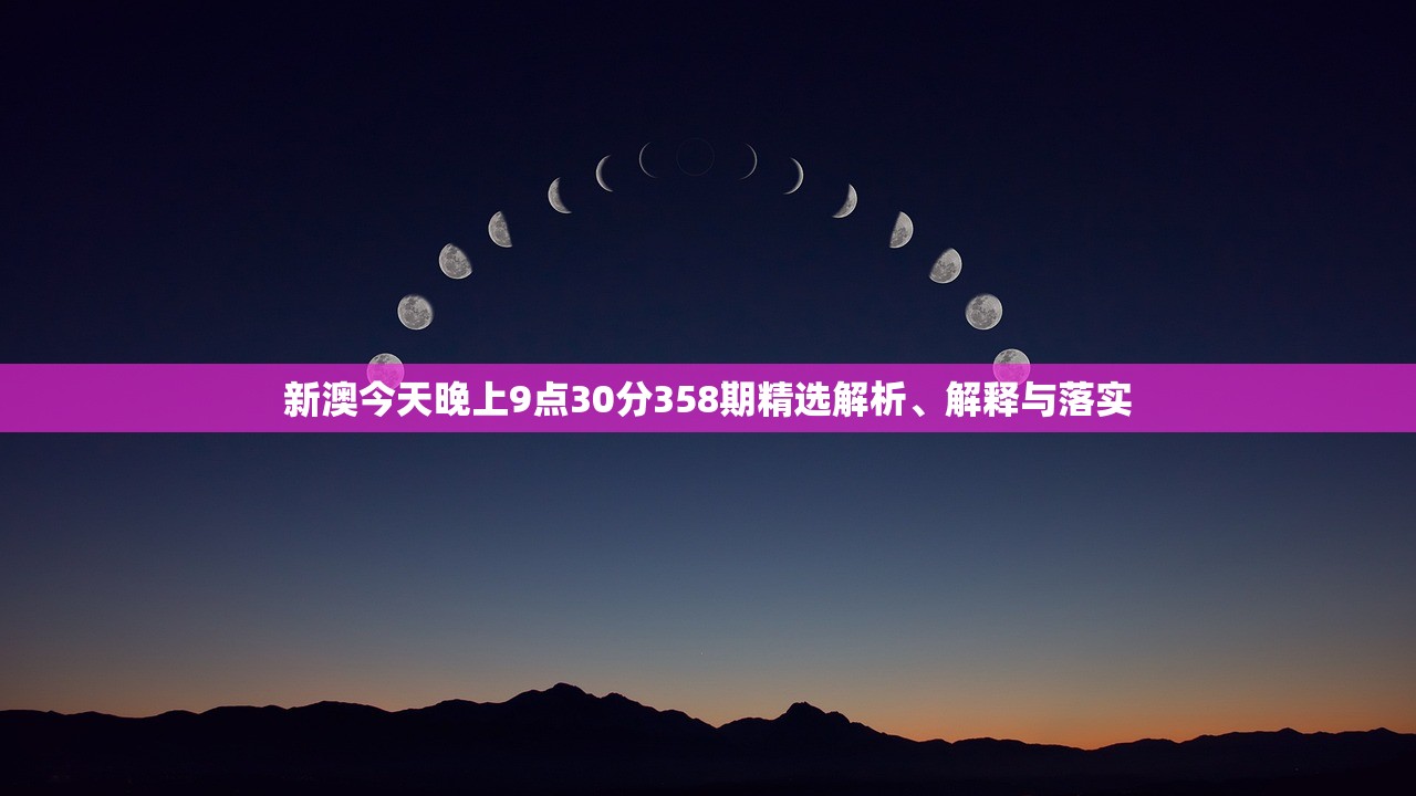 新澳今天晚上9点30分358期精选解析、解释与落实