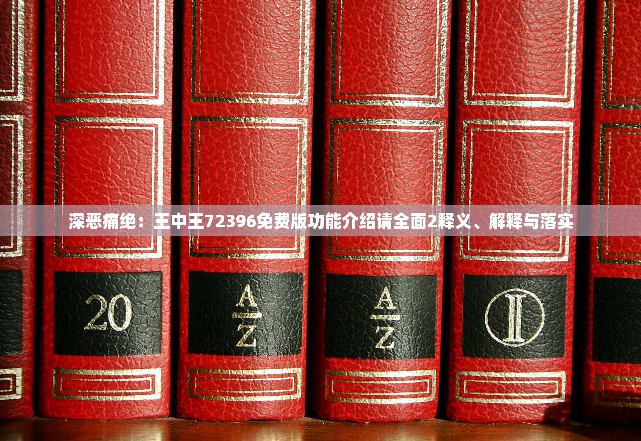 深恶痛绝：王中王72396免费版功能介绍请全面2释义、解释与落实