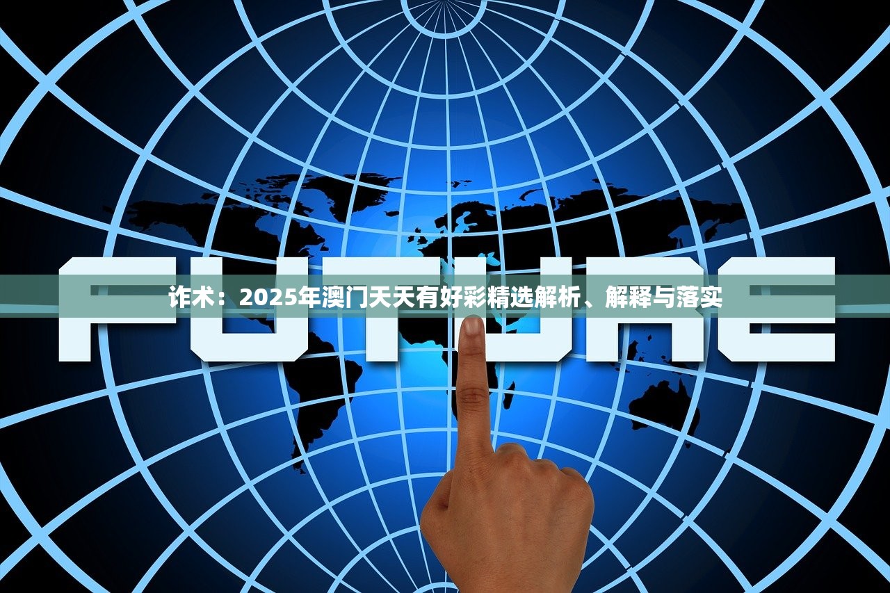 诈术:2025年澳门天天有好彩精选解析、解释与落实 诈术:2025年澳门天天有好彩精选解析、解释与落实