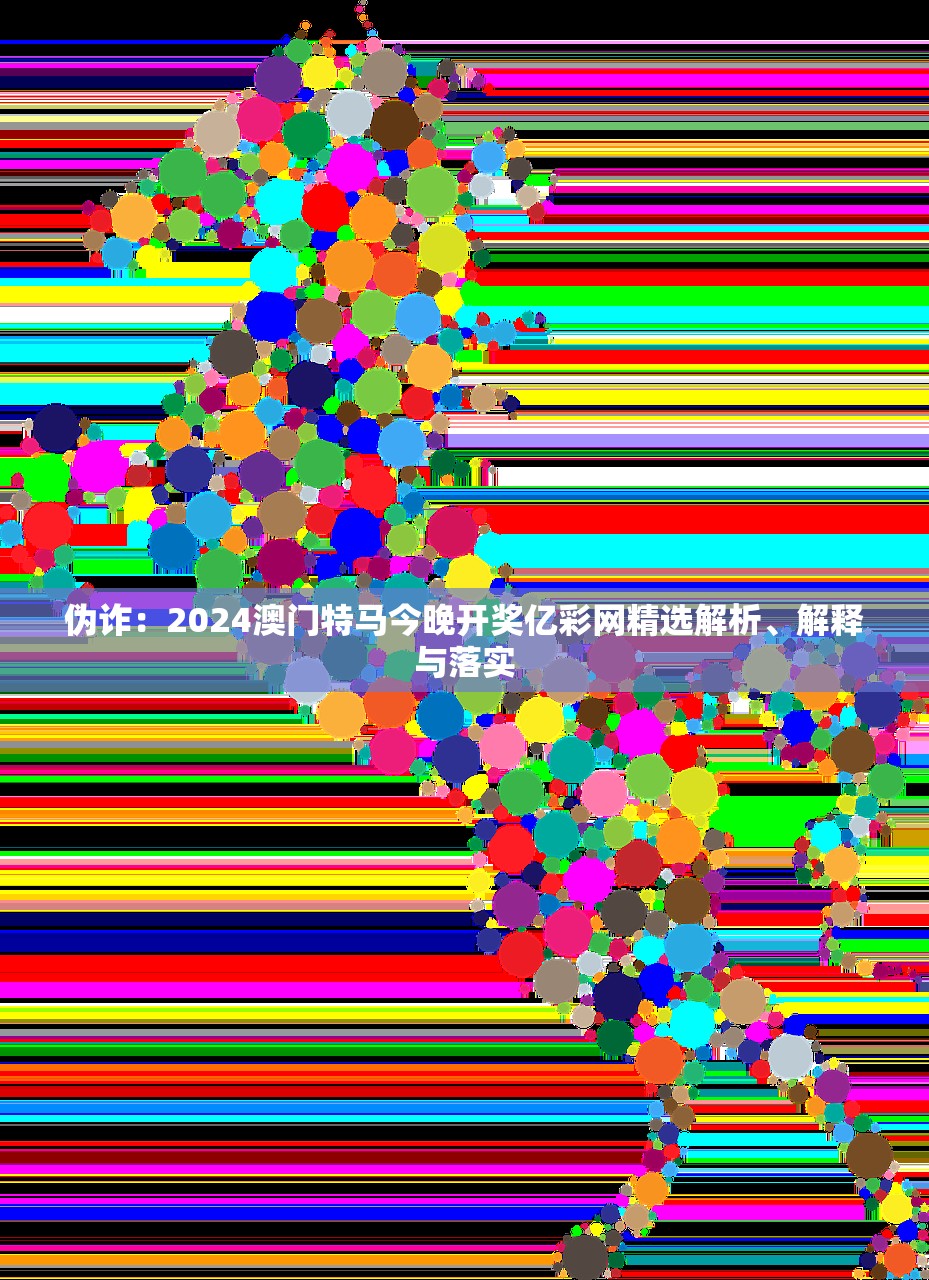 伪诈：2024澳门特马今晚开奖亿彩网精选解析、解释与落实