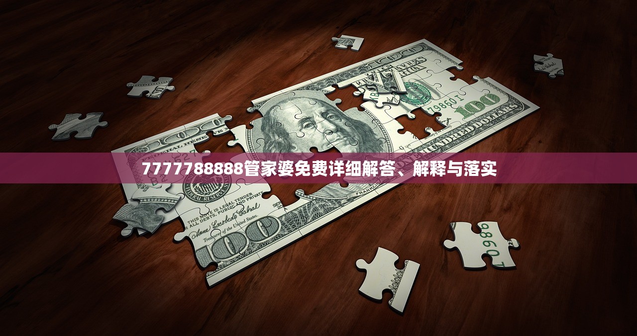 7777788888管家婆免费详细解答、解释与落实