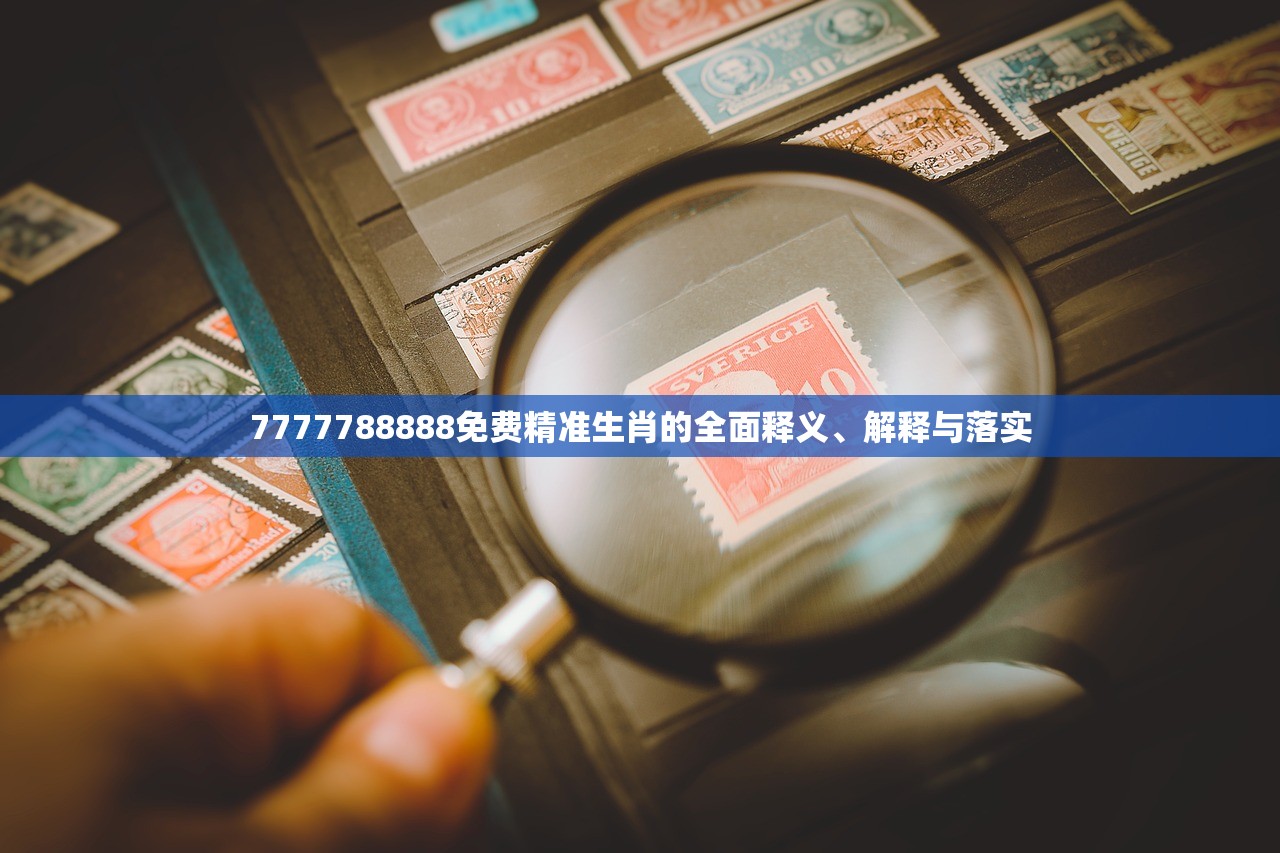 7777788888免费精准生肖的全面释义、解释与落实