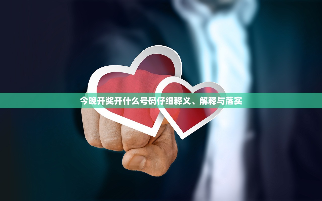 今晚开奖开什么号码仔细释义、解释与落实