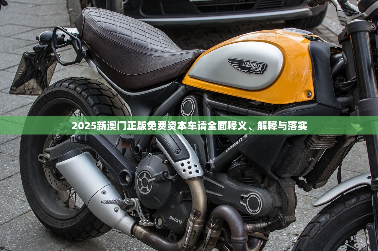 2025新澳门正版免费资本车请全面释义、解释与落实