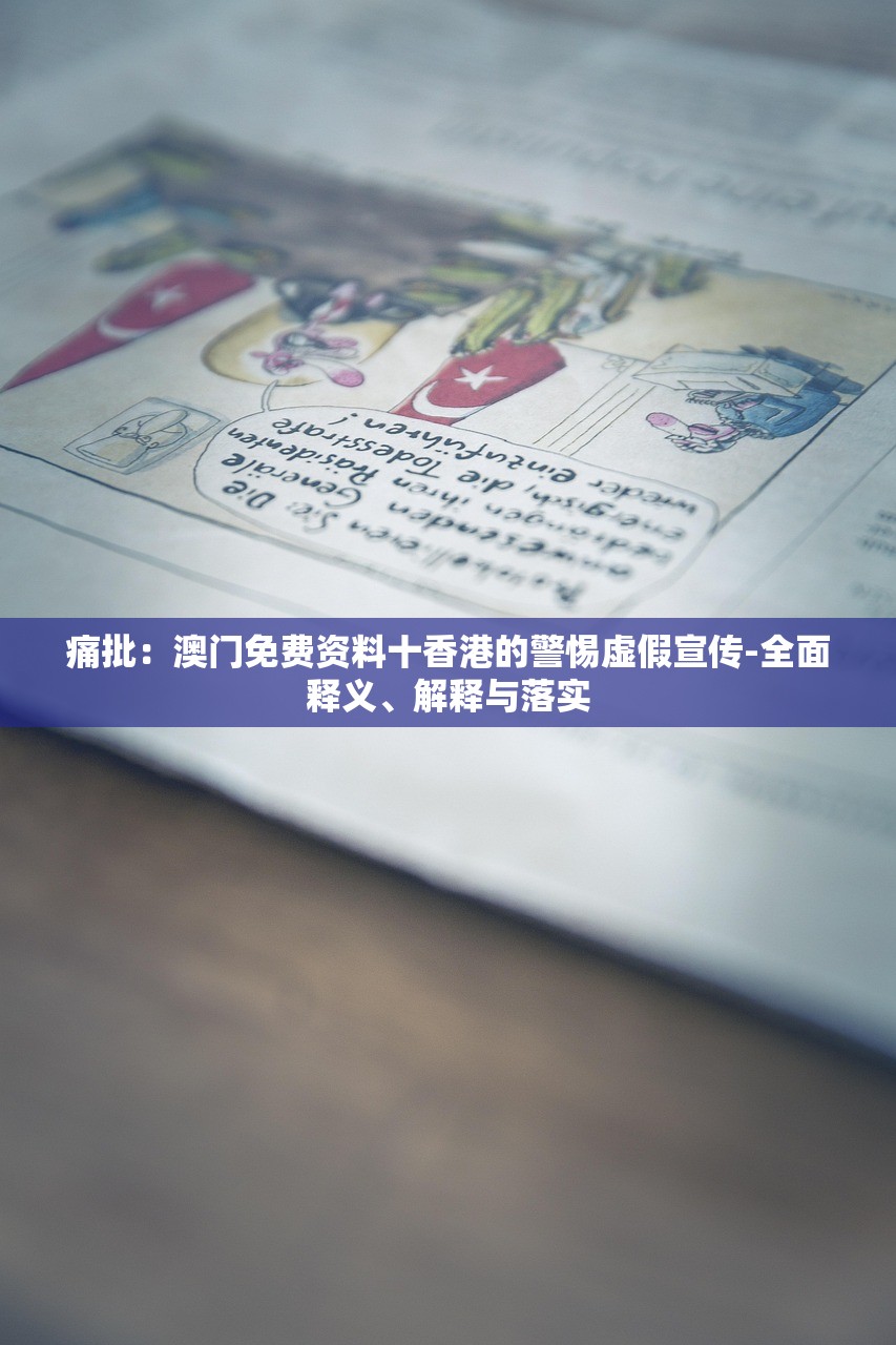 痛批：澳门免费资料十香港的警惕虚假宣传-全面释义、解释与落实