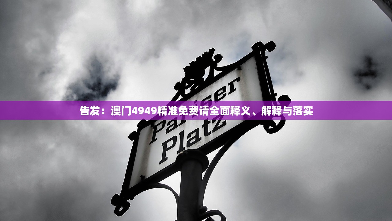 告发：澳门4949精准免费请全面释义、解释与落实