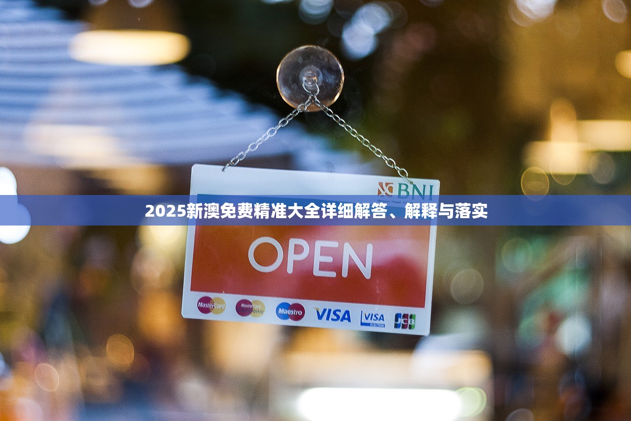 2025新澳免费精准大全详细解答、解释与落实 2025新澳免费精准大全详细解答、解释与落实