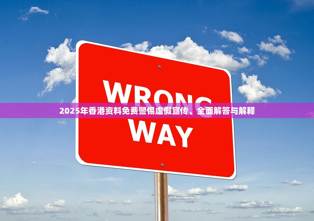 2025年香港资料免费警惕虚假宣传、全面解答与解释