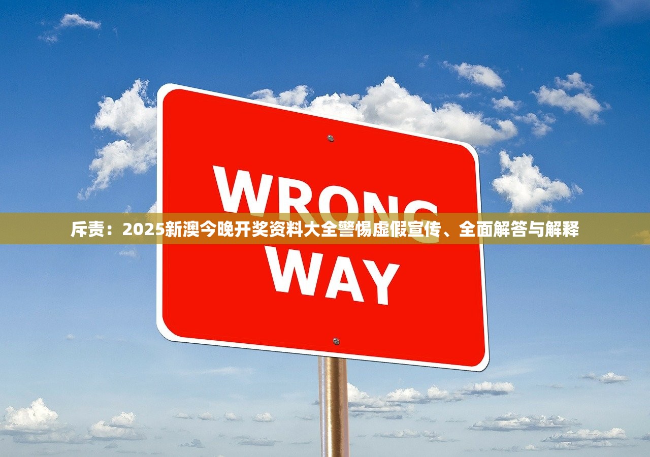 斥责：2025新澳今晚开奖资料大全警惕虚假宣传、全面解答与解释