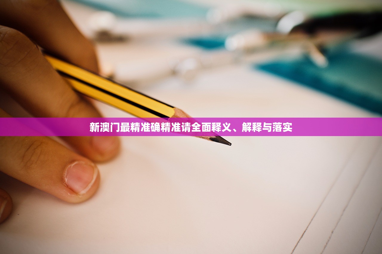 新澳门最精准确精准请全面释义、解释与落实 新澳门最精准确精准请全面释义、解释与落实