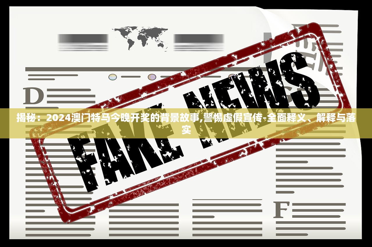 揭秘：2024澳门特马今晚开奖的背景故事,警惕虚假宣传-全面释义、解释与落实