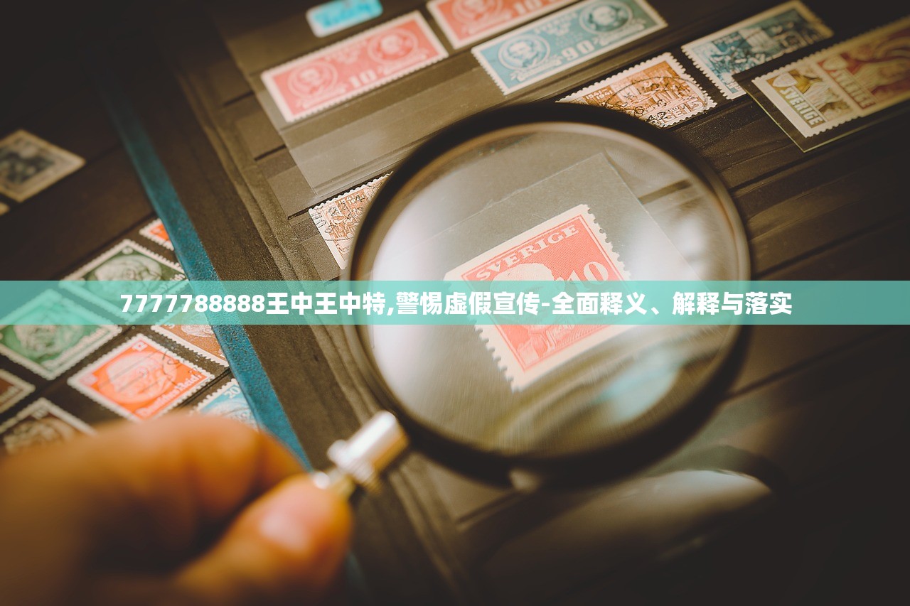 7777788888王中王中特,警惕虚假宣传-全面释义、解释与落实