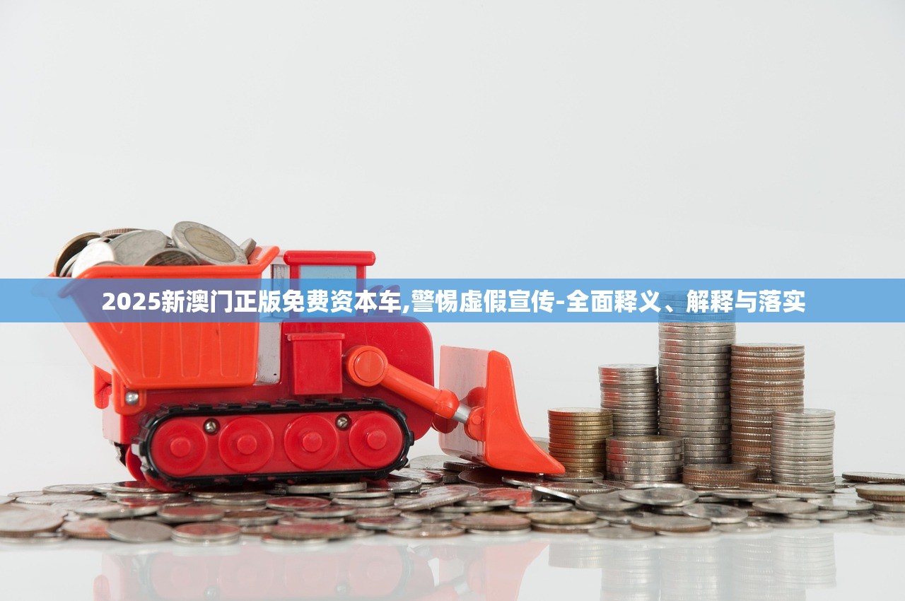 2025新澳门正版免费资本车,警惕虚假宣传-全面释义、解释与落实