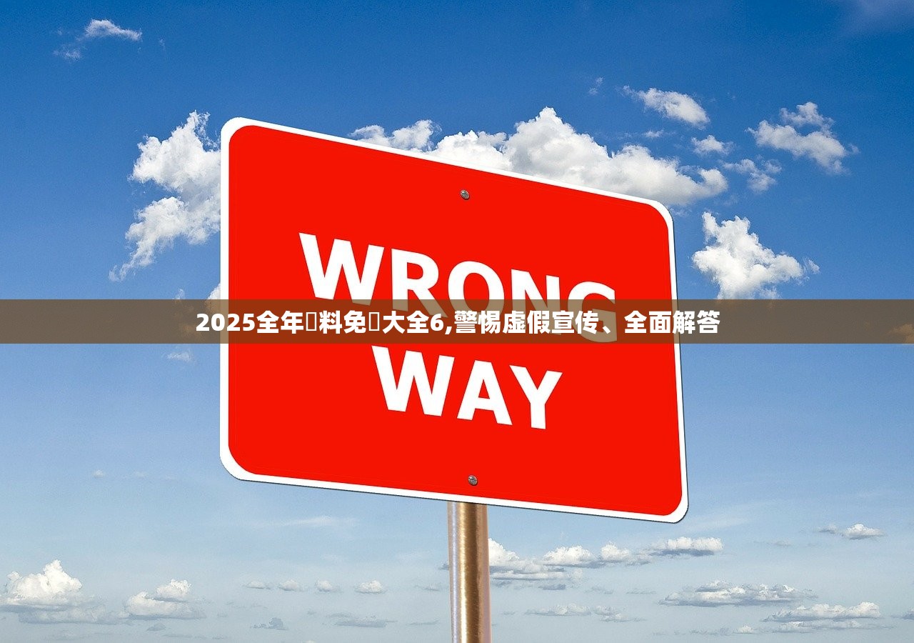 2025全年資料免費大全6,警惕虚假宣传、全面解答 2025全年資料免費大全6,警惕虚假宣传、全面解答