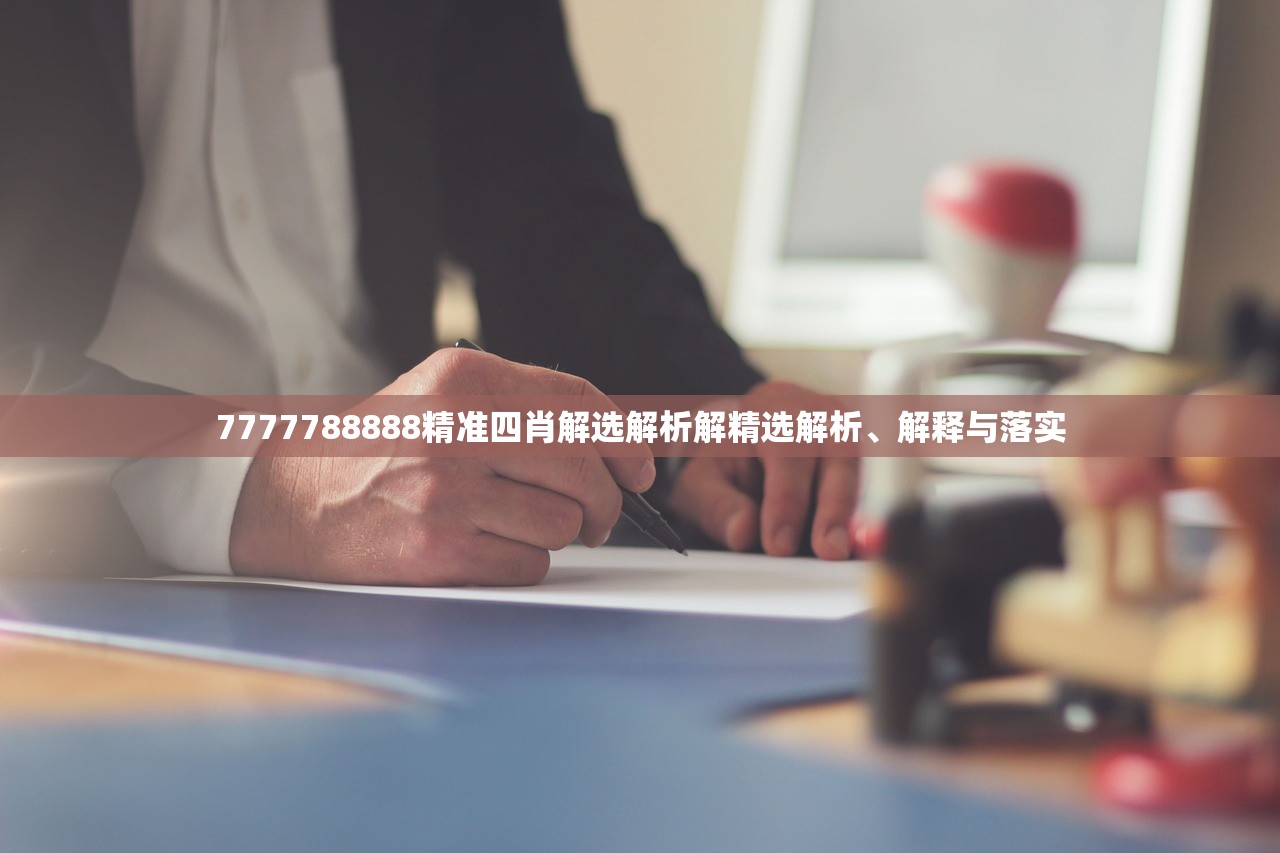 7777788888精准四肖解选解析解精选解析、解释与落实