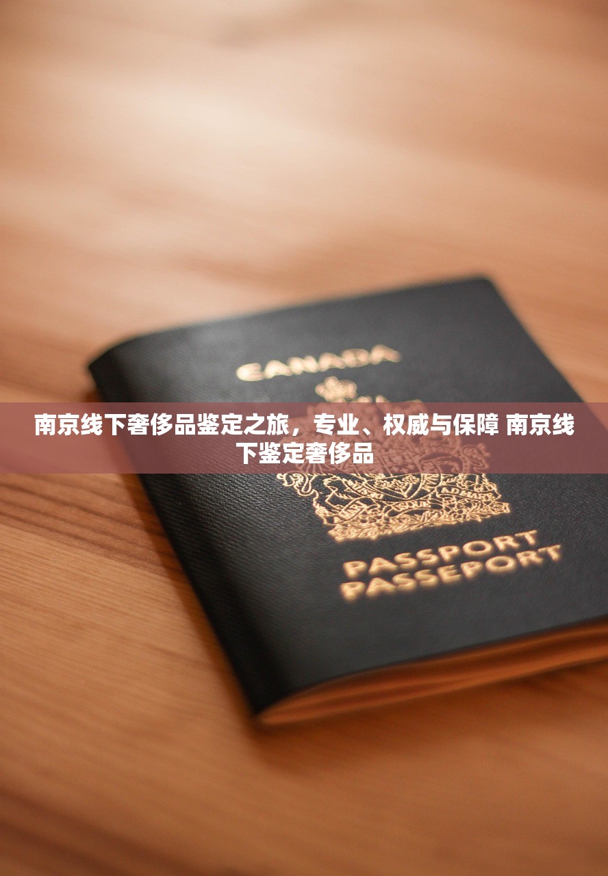 南京线下奢侈品鉴定之旅，专业、权威与保障 南京线下鉴定奢侈品