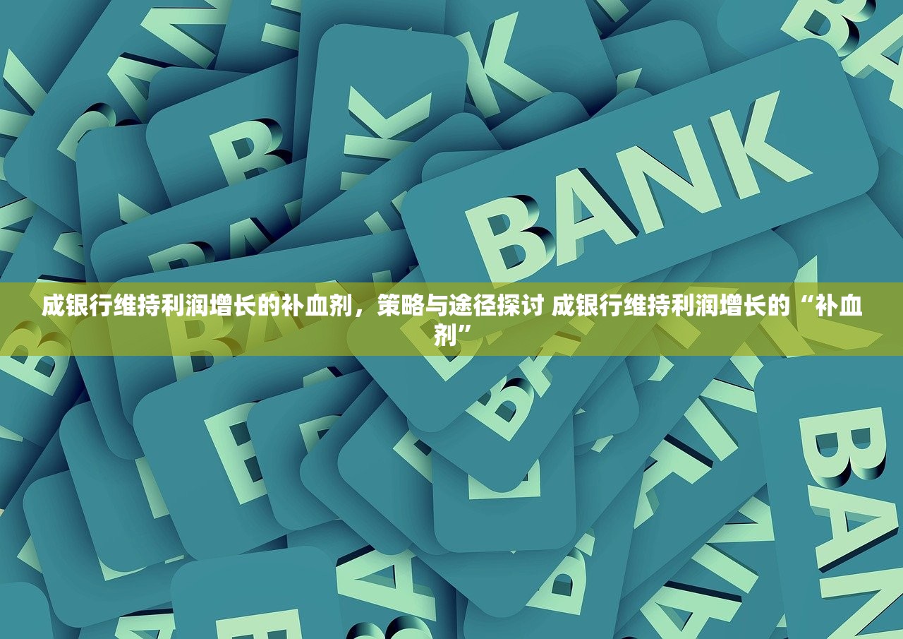 成银行维持利润增长的补血剂，策略与途径探讨 成银行维持利润增长的“补血剂”