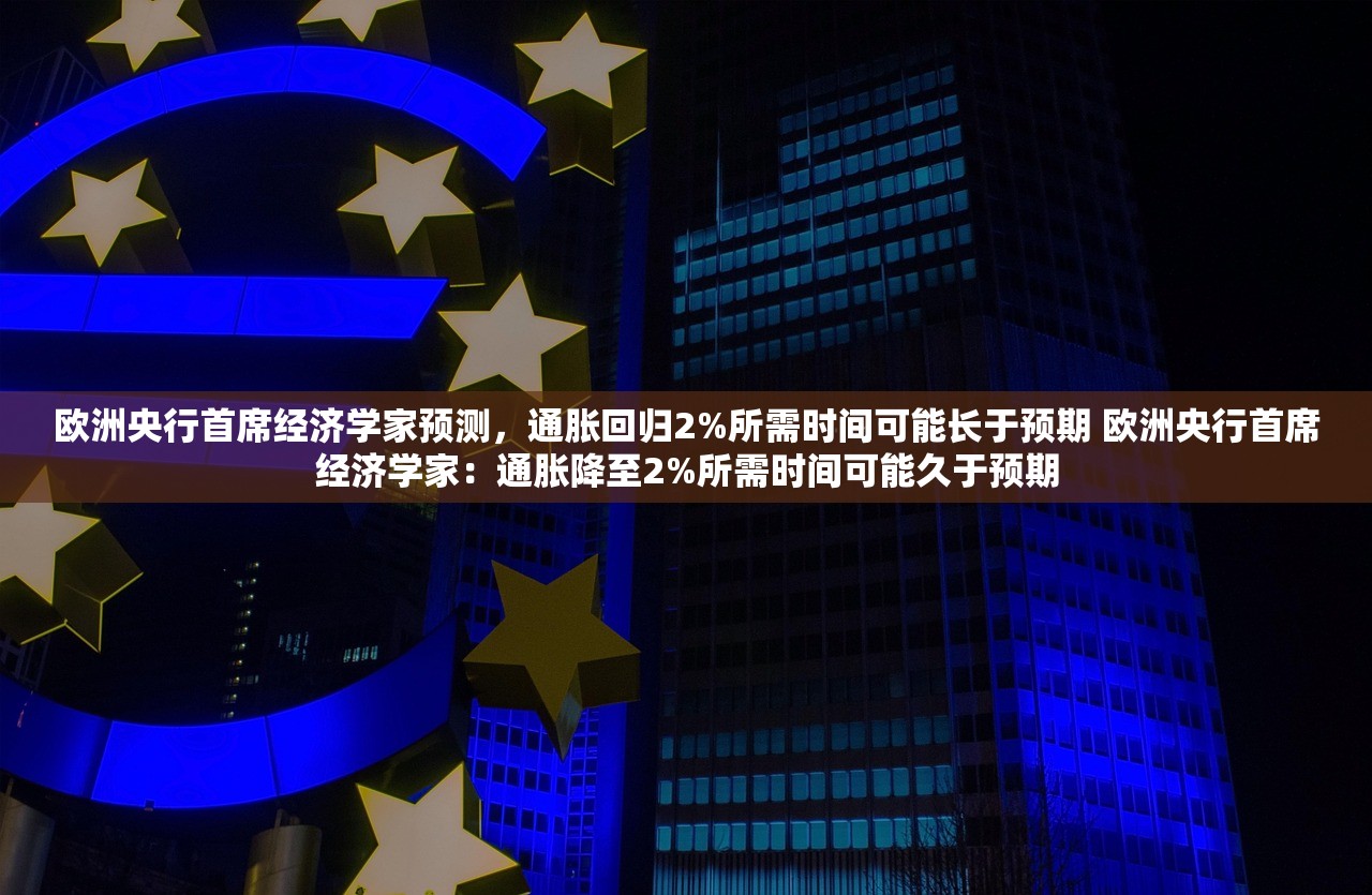 欧洲央行首席经济学家预测，通胀回归2%所需时间可能长于预期 欧洲央行首席经济学家：通胀降至2%所需时间可能久于预期