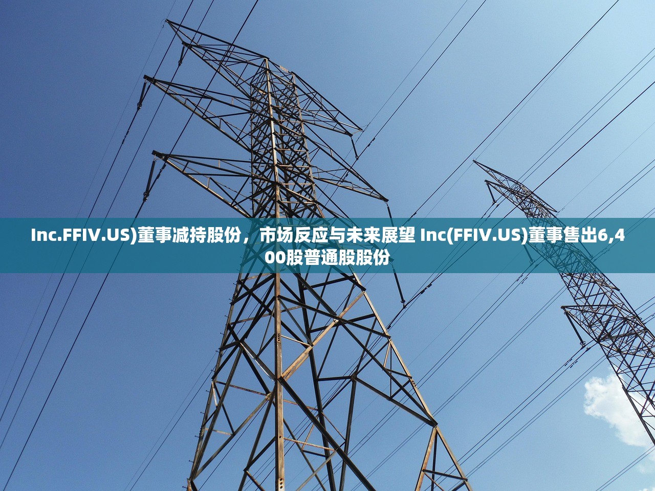 Inc.FFIV.US)董事减持股份，市场反应与未来展望 Inc(FFIV.US)董事售出6,400股普通股股份