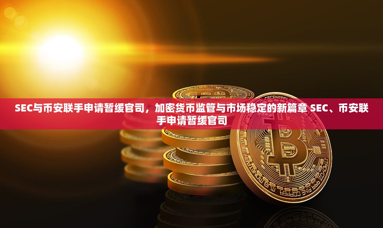 SEC与币安联手申请暂缓官司,加密货币监管与市场稳定的新篇章 SEC、币安联手申请暂缓官司 SEC与币安联手申请暂缓官司,加密货币监管与市场稳定的新篇章 SEC、币安联手申请暂缓官司
