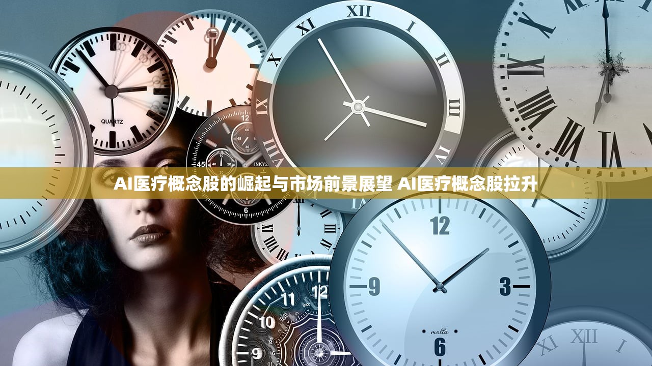AI医疗概念股的崛起与市场前景展望 AI医疗概念股拉升 AI医疗概念股的崛起与市场前景展望 AI医疗概念股拉升