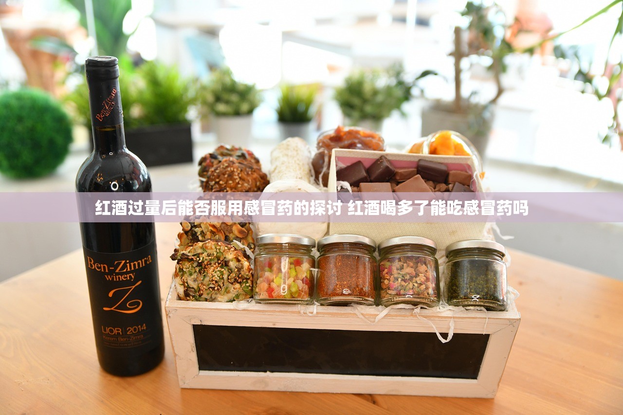 红酒过量后能否服用感冒药的探讨 红酒喝多了能吃感冒药吗 红酒过量后能否服用感冒药的探讨 红酒喝多了能吃感冒药吗