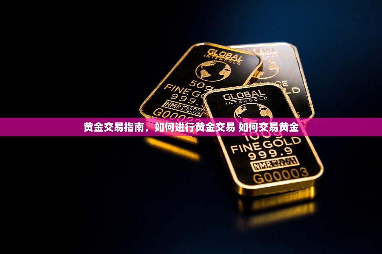 黄金交易指南,如何进行黄金交易 如何交易黄金 黄金交易指南,如何进行黄金交易 如何交易黄金