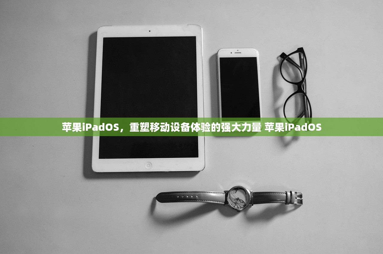 苹果iPadOS，重塑移动设备体验的强大力量 苹果iPadOS