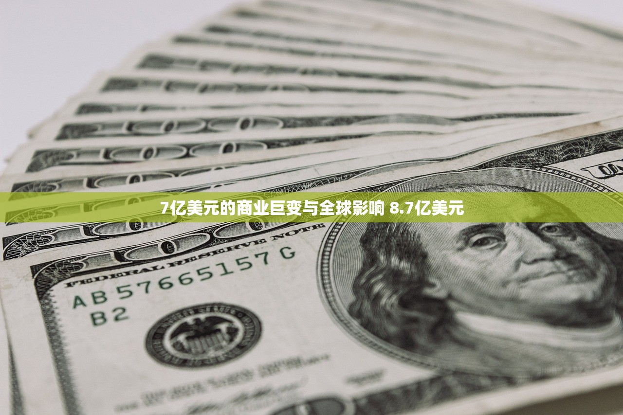 7亿美元的商业巨变与全球影响 8.7亿美元