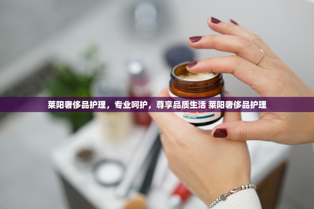 莱阳奢侈品护理，专业呵护，尊享品质生活 莱阳奢侈品护理