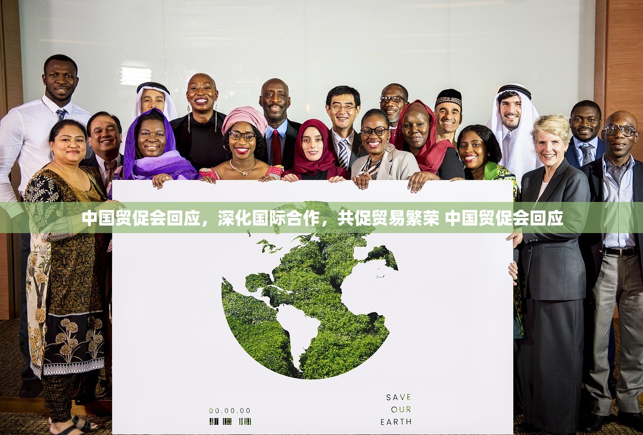 中国贸促会回应，深化国际合作，共促贸易繁荣 中国贸促会回应