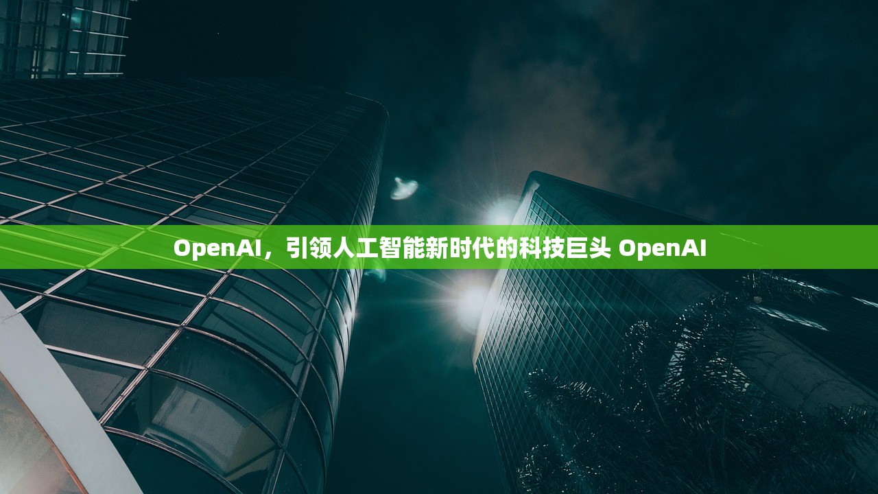OpenAI，引领人工智能新时代的科技巨头 OpenAI