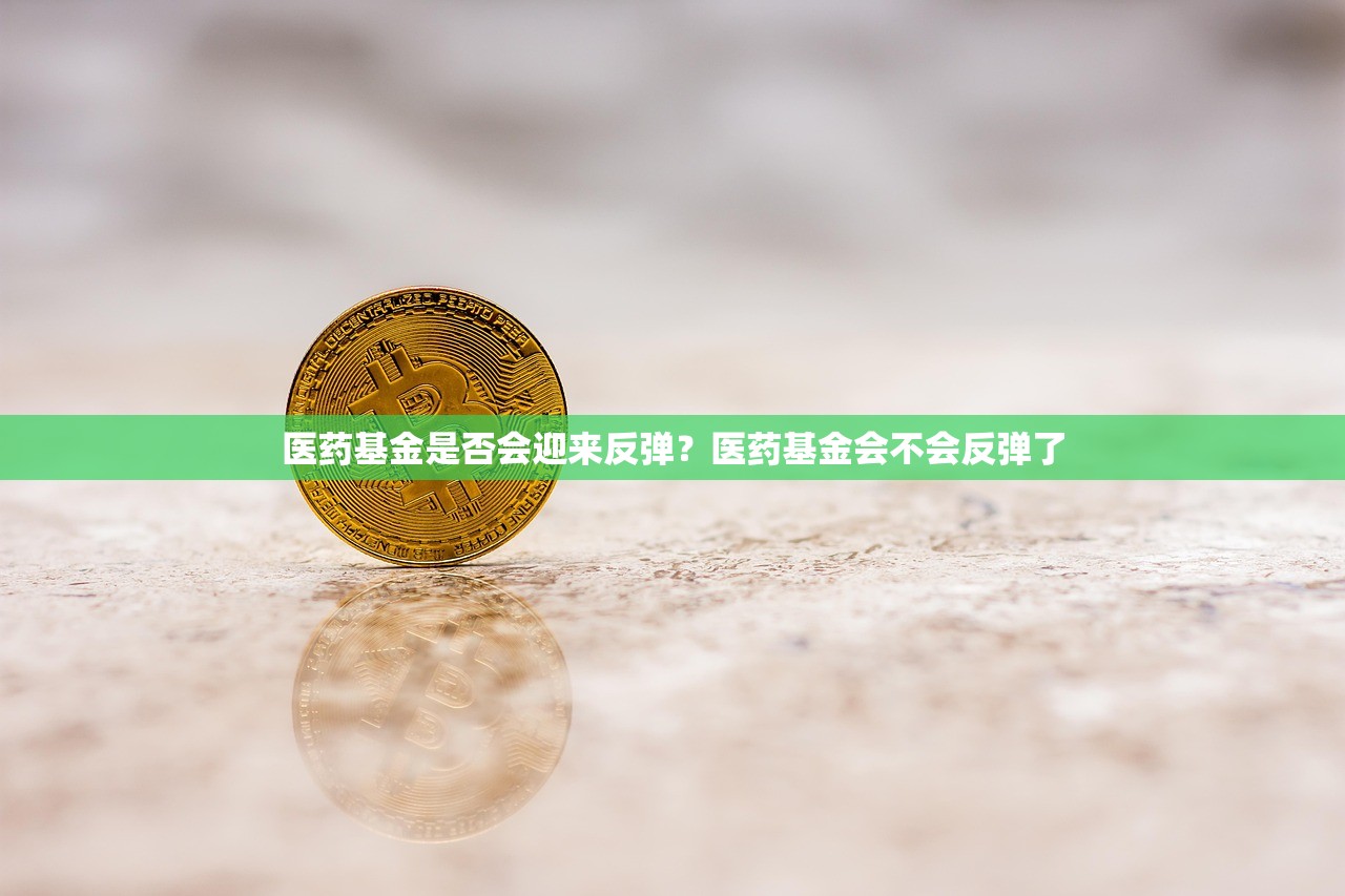 医药基金是否会迎来反弹?医药基金会不会反弹了 医药基金是否会迎来反弹?医药基金会不会反弹了
