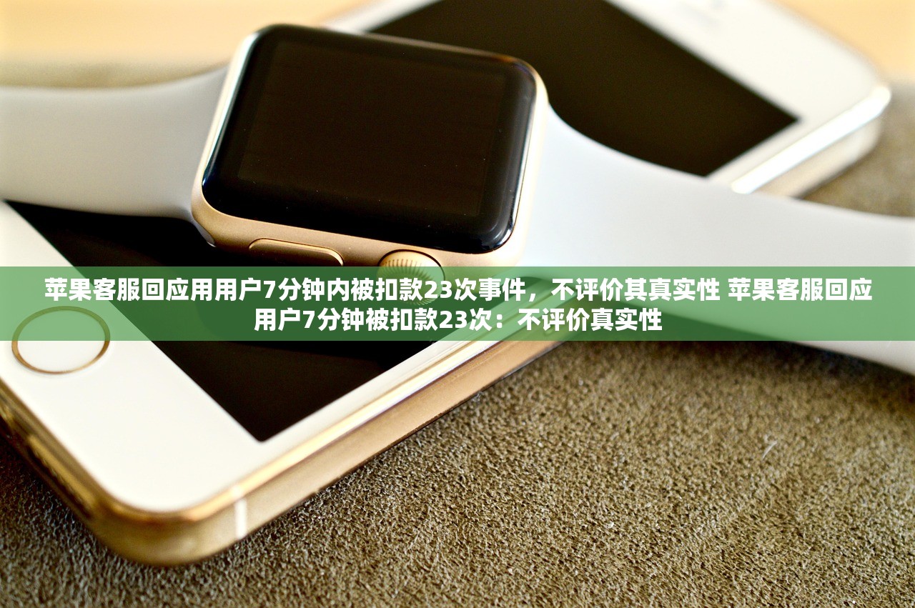 苹果客服回应用用户7分钟内被扣款23次事件，不评价其真实性 苹果客服回应用户7分钟被扣款23次：不评价真实性