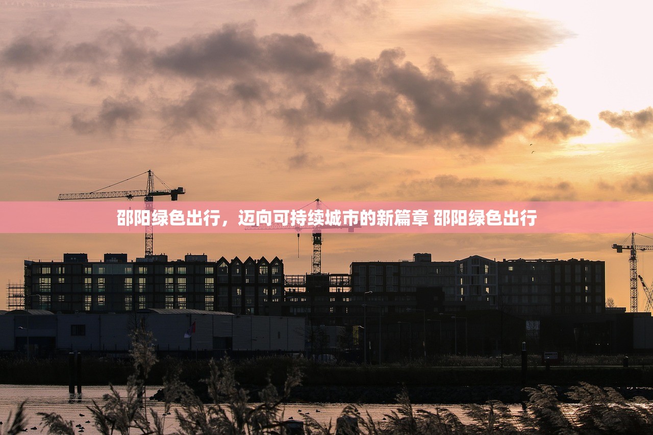 邵阳绿色出行,迈向可持续城市的新篇章 邵阳绿色出行 邵阳绿色出行,迈向可持续城市的新篇章 邵阳绿色出行