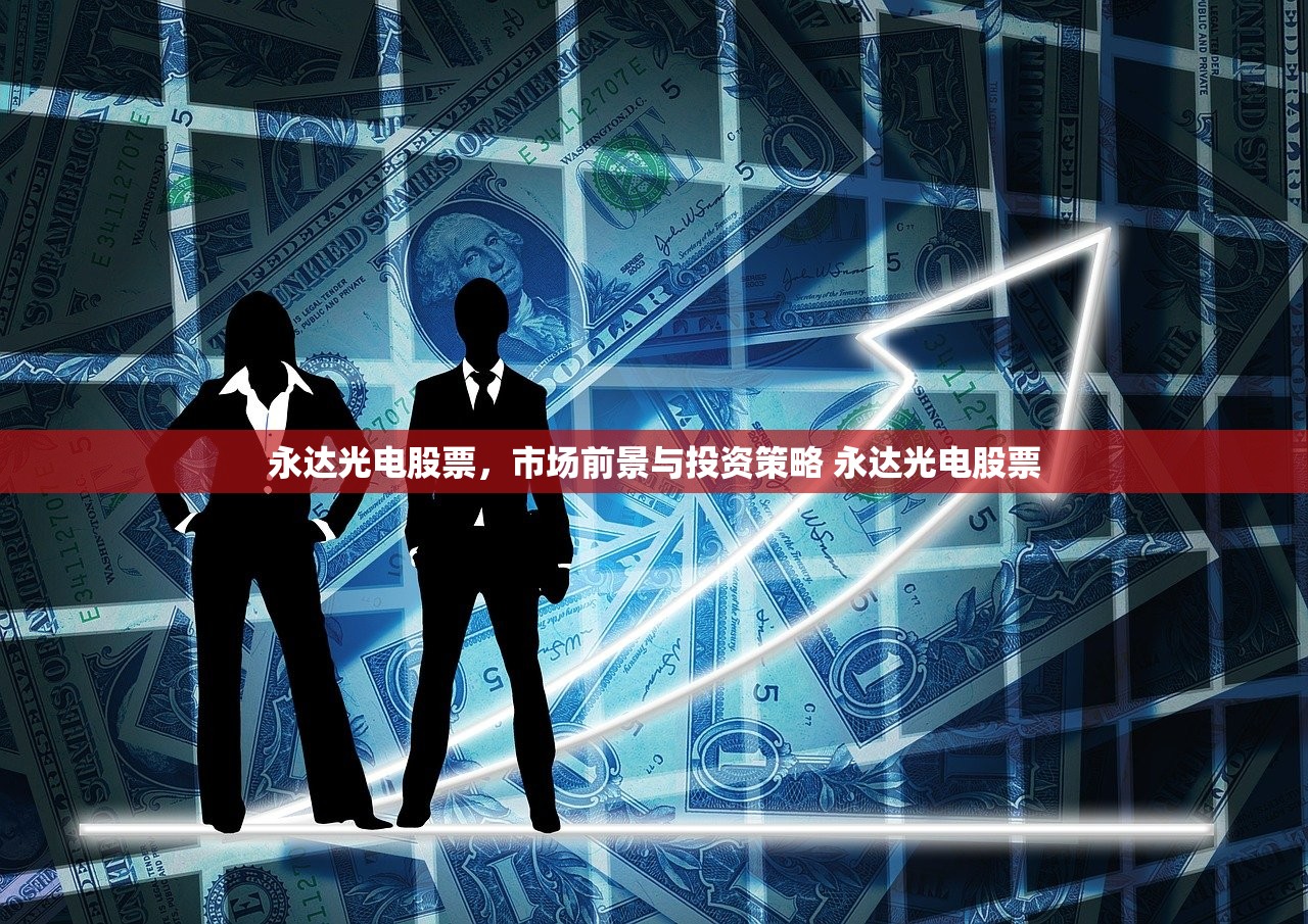 永达光电股票，市场前景与投资策略 永达光电股票