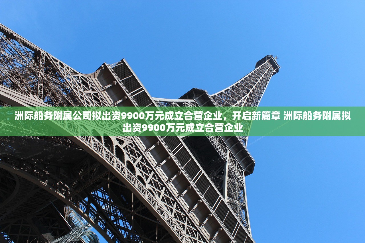 洲际船务附属公司拟出资9900万元成立合营企业，开启新篇章 洲际船务附属拟出资9900万元成立合营企业