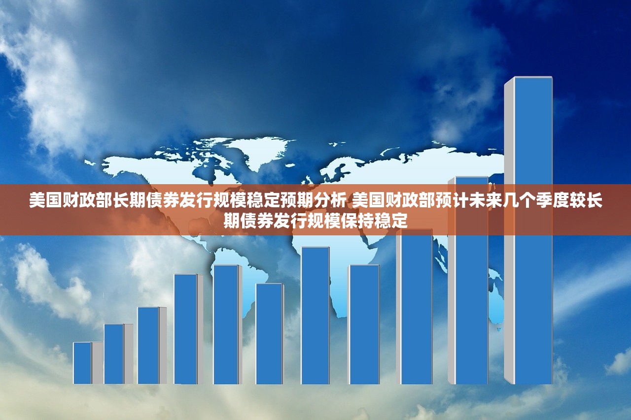 美国财政部长期债券发行规模稳定预期分析 美国财政部预计未来几个季度较长期债券发行规模保持稳定