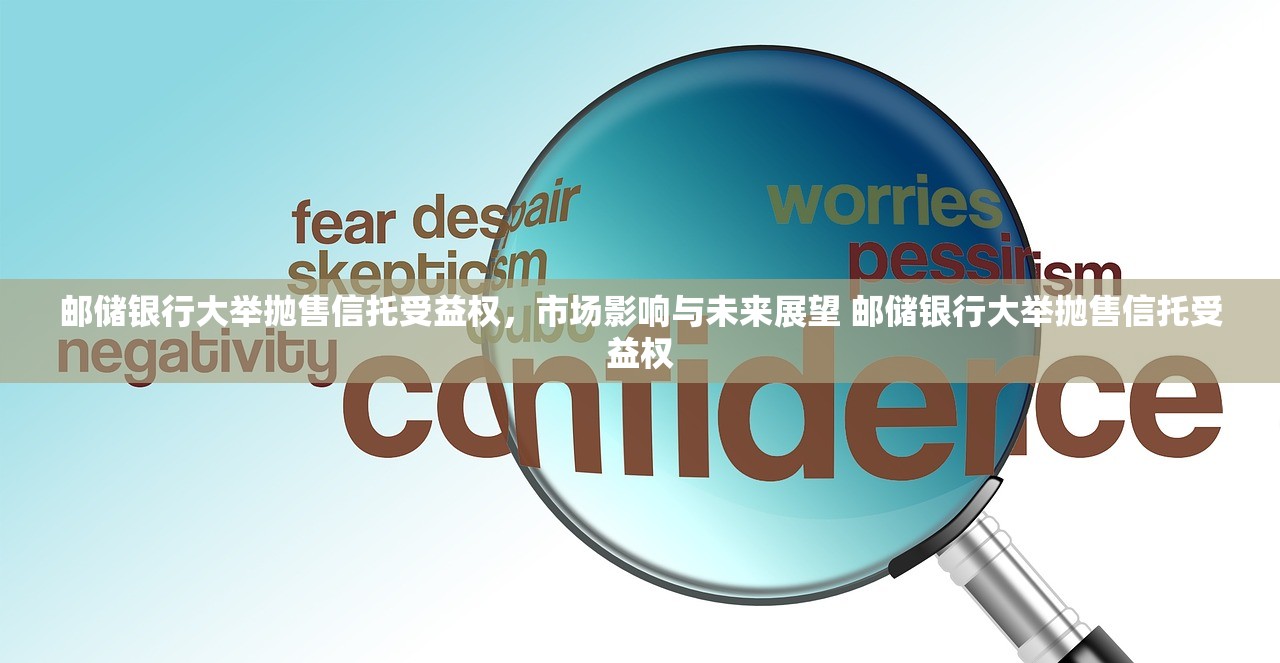 邮储银行大举抛售信托受益权，市场影响与未来展望 邮储银行大举抛售信托受益权