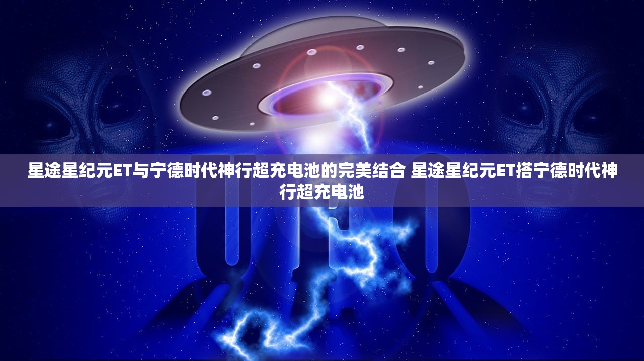 星途星纪元ET与宁德时代神行超充电池的完美结合 星途星纪元ET搭宁德时代神行超充电池