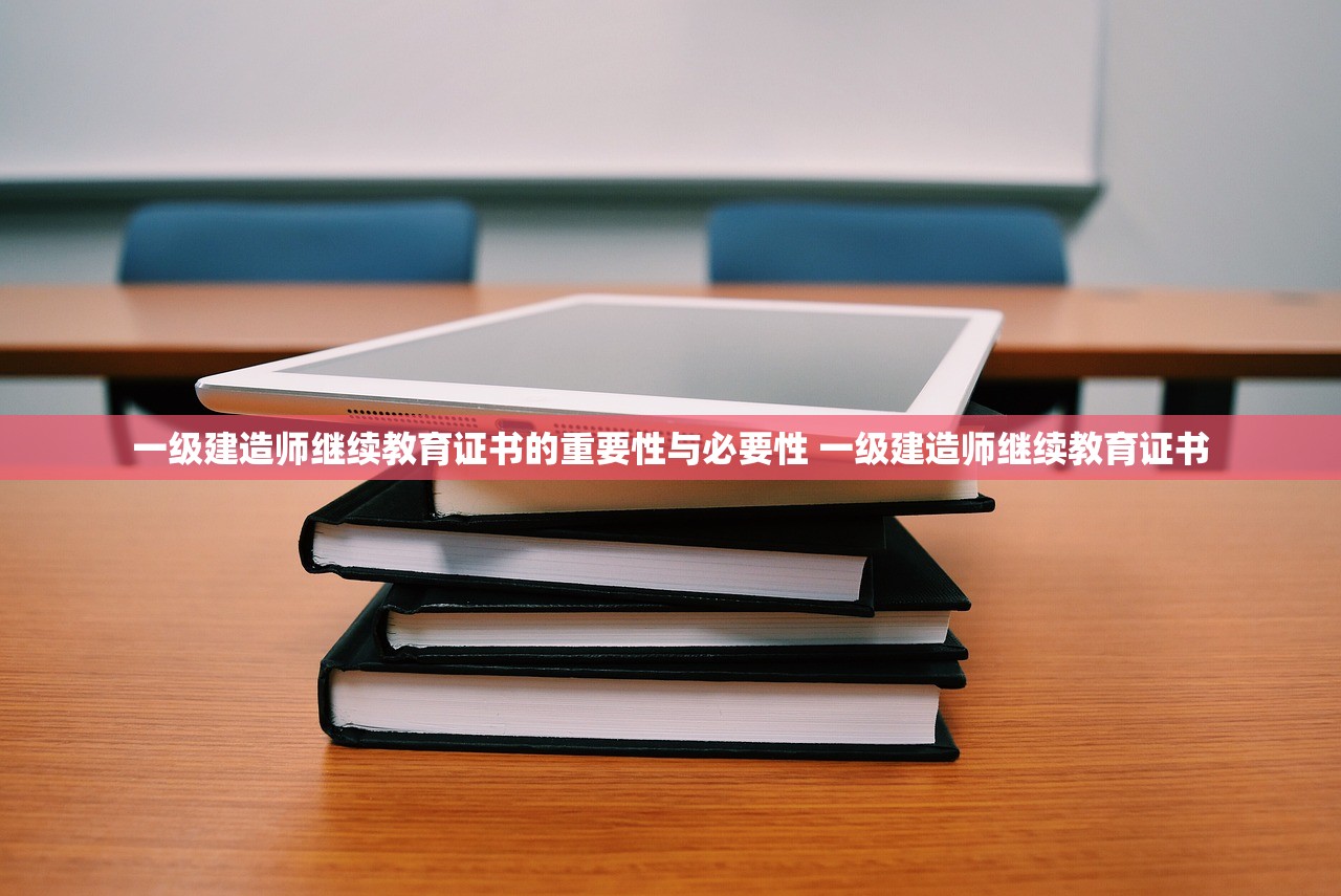 一级建造师继续教育证书的重要性与必要性 一级建造师继续教育证书 一级建造师继续教育证书的重要性与必要性 一级建造师继续教育证书