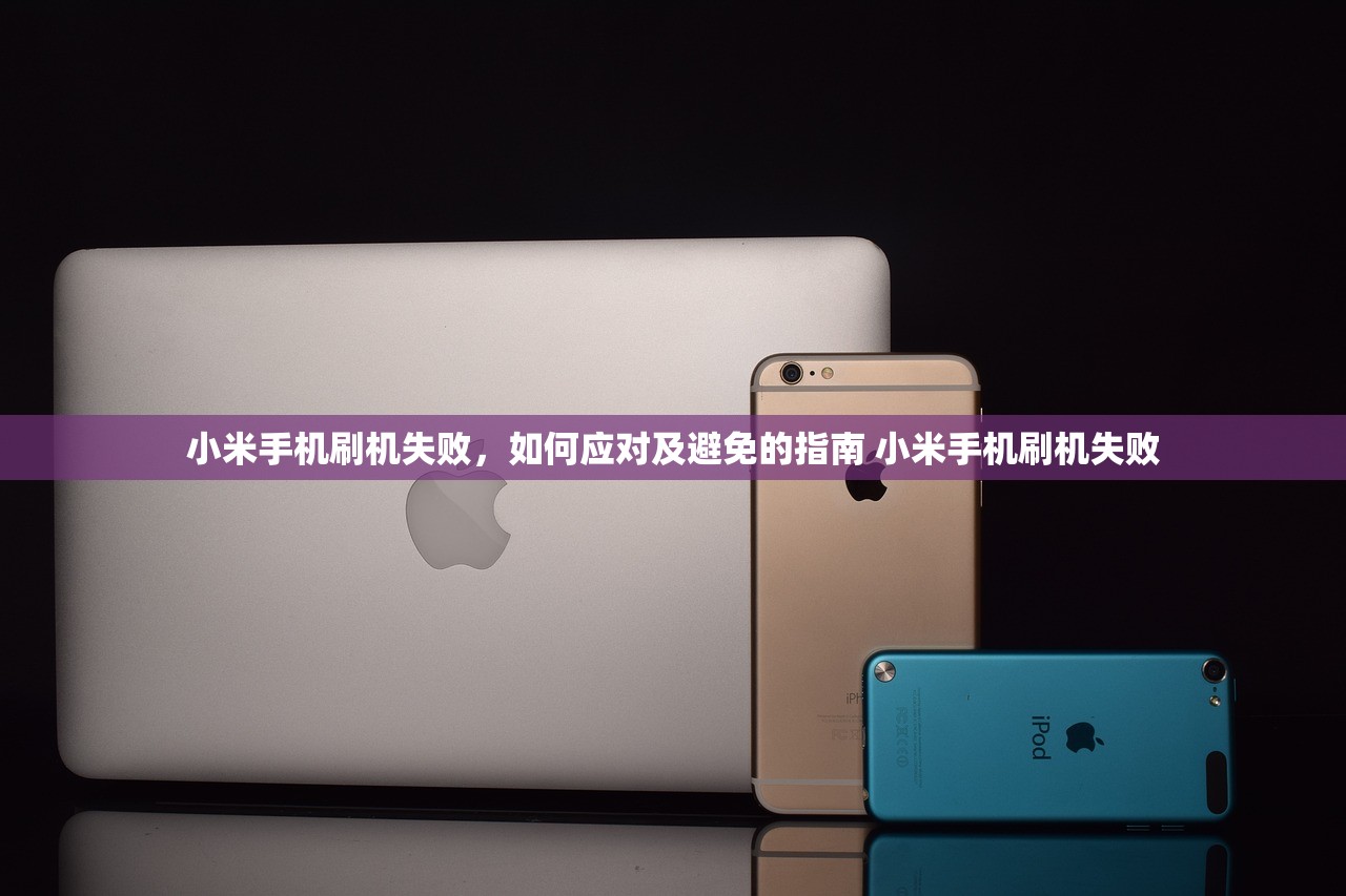 小米手机刷机失败,如何应对及避免的指南 小米手机刷机失败 小米手机刷机失败,如何应对及避免的指南 小米手机刷机失败