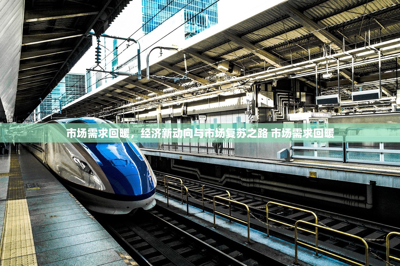 市场需求回暖,经济新动向与市场复苏之路 市场需求回暖 市场需求回暖,经济新动向与市场复苏之路 市场需求回暖