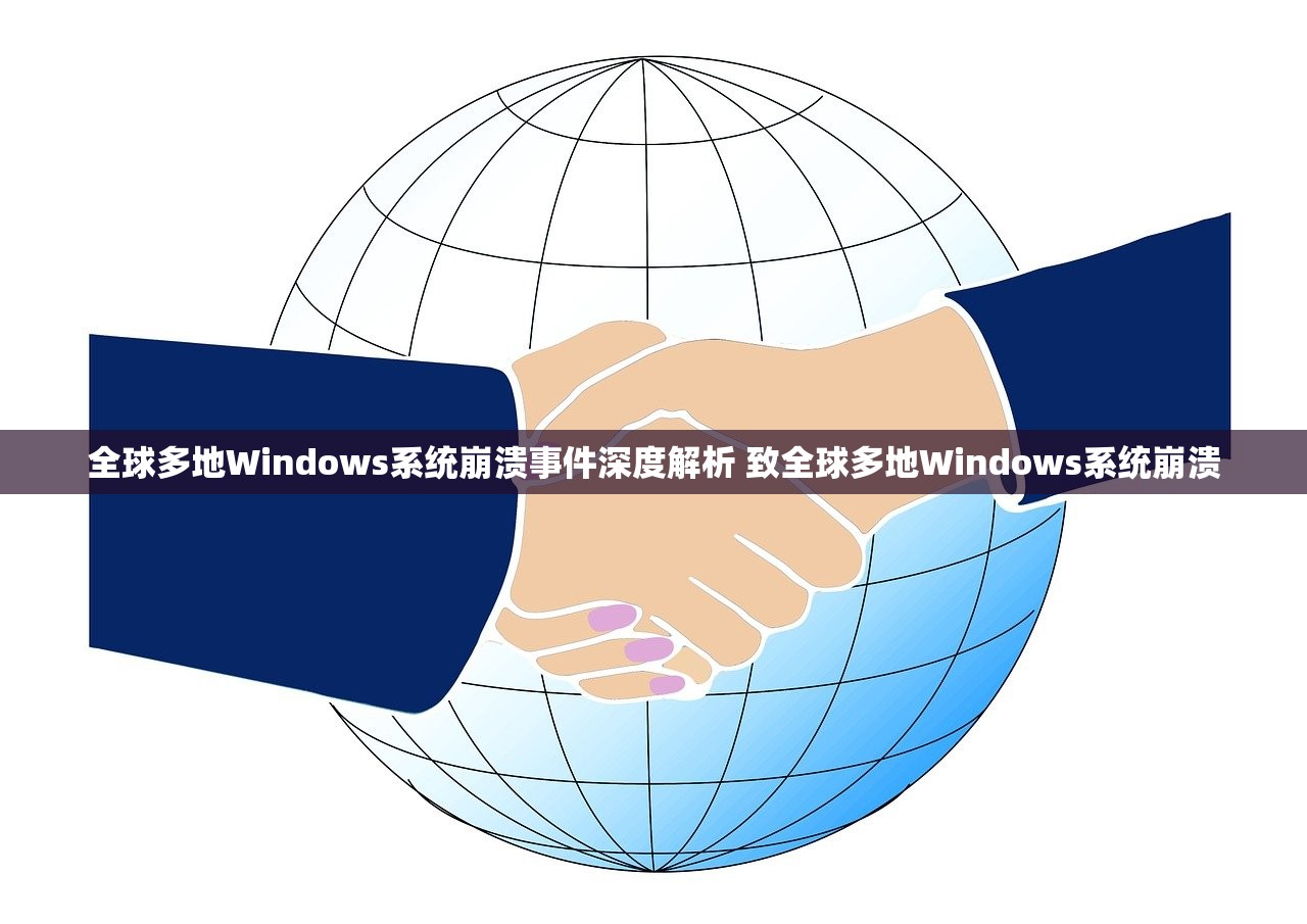 全球多地Windows系统崩溃事件深度解析 致全球多地Windows系统崩溃 全球多地Windows系统崩溃事件深度解析 致全球多地Windows系统崩溃